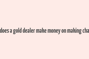 how does a gold dealer make money on making charges