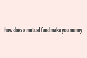 how does a mutual fund make you money