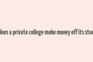 how does a private college make money off its students