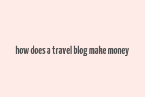 how does a travel blog make money