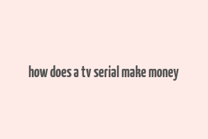 how does a tv serial make money