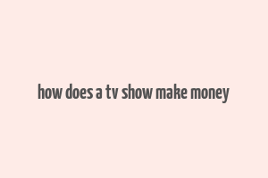 how does a tv show make money