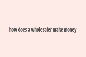 how does a wholesaler make money