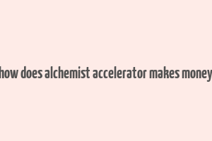 how does alchemist accelerator makes money