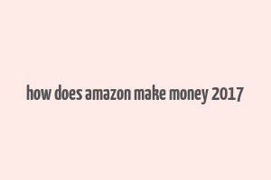 how does amazon make money 2017