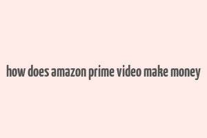 how does amazon prime video make money