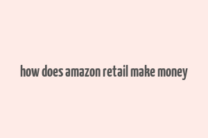 how does amazon retail make money