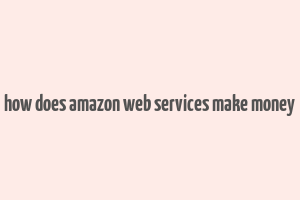 how does amazon web services make money