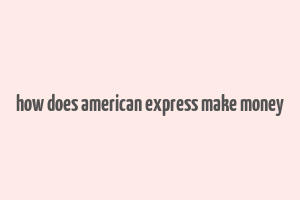 how does american express make money