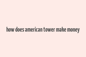 how does american tower make money