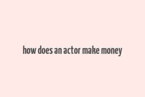 how does an actor make money