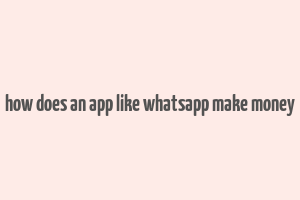 how does an app like whatsapp make money