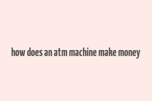 how does an atm machine make money