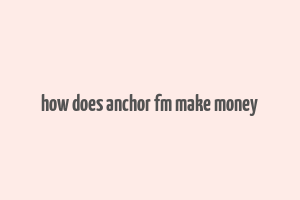 how does anchor fm make money