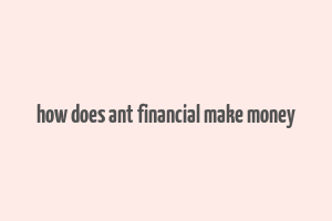 how does ant financial make money