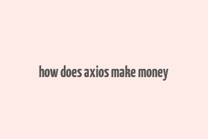 how does axios make money