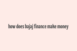 how does bajaj finance make money