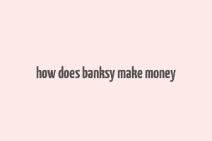 how does banksy make money