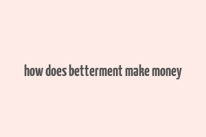 how does betterment make money