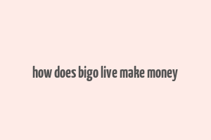 how does bigo live make money