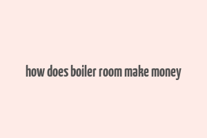 how does boiler room make money