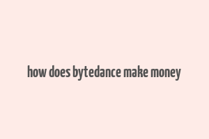 how does bytedance make money