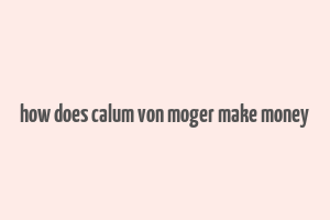 how does calum von moger make money