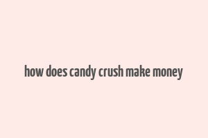 how does candy crush make money