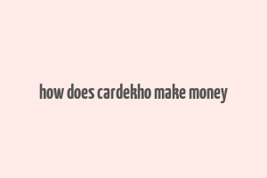 how does cardekho make money