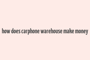 how does carphone warehouse make money