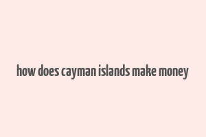 how does cayman islands make money