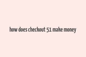 how does checkout 51 make money