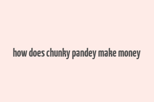 how does chunky pandey make money