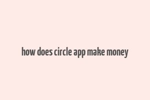 how does circle app make money