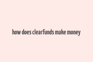 how does clearfunds make money