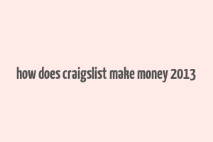 how does craigslist make money 2013