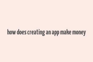 how does creating an app make money