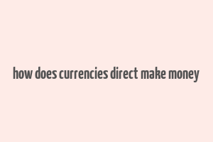 how does currencies direct make money