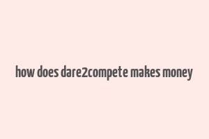 how does dare2compete makes money