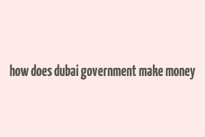 how does dubai government make money