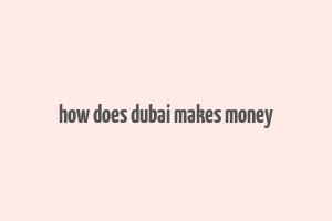 how does dubai makes money