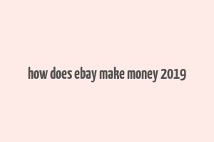 how does ebay make money 2019