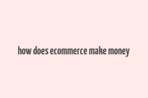 how does ecommerce make money