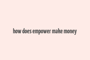 how does empower make money