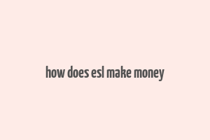 how does esl make money