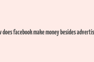 how does facebook make money besides advertising