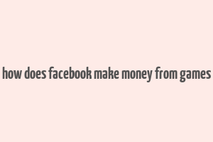 how does facebook make money from games