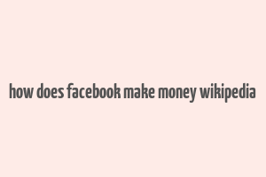 how does facebook make money wikipedia