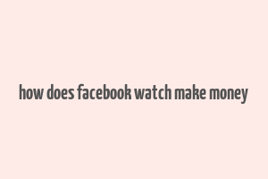 how does facebook watch make money