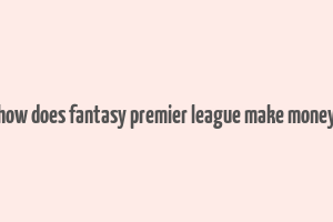 how does fantasy premier league make money